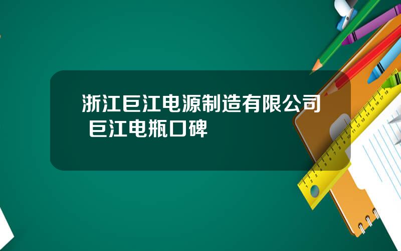 浙江巨江电源制造有限公司 巨江电瓶口碑